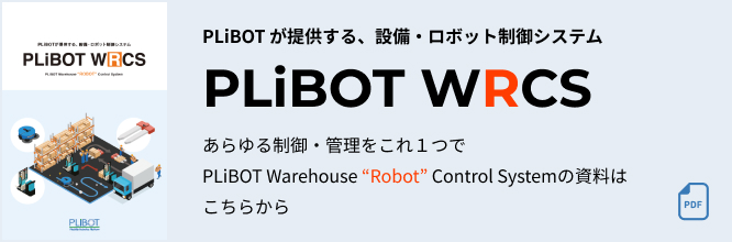 PLiBOT が提供する、設備・ロボット制御システムPLiBOT WRCS あらゆる制御・管理をこれ1つでPLiBOT Warehouse “Robot” Control Systemの資料はこちらから